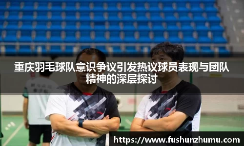重庆羽毛球队意识争议引发热议球员表现与团队精神的深层探讨