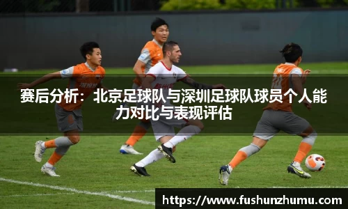 赛后分析：北京足球队与深圳足球队球员个人能力对比与表现评估
