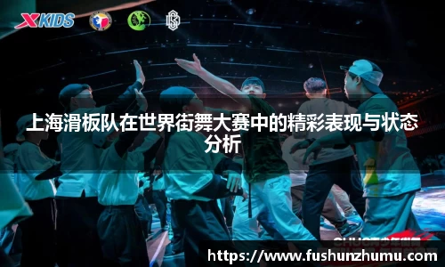 上海滑板队在世界街舞大赛中的精彩表现与状态分析