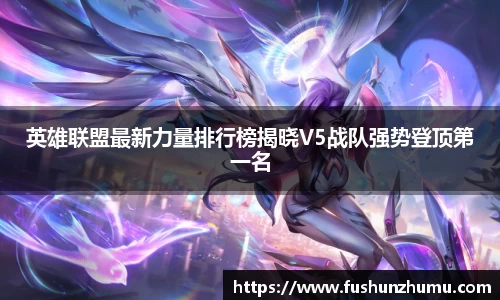 英雄联盟最新力量排行榜揭晓V5战队强势登顶第一名