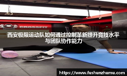 西安极限运动队如何通过控制革新提升竞技水平与团队协作能力