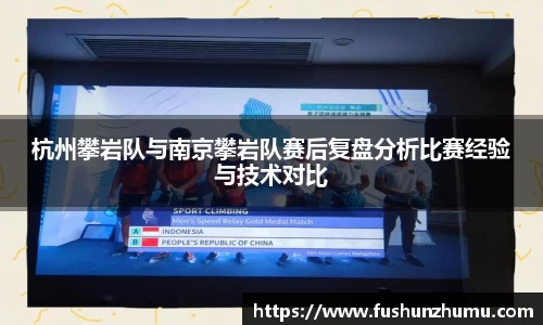 杭州攀岩队与南京攀岩队赛后复盘分析比赛经验与技术对比