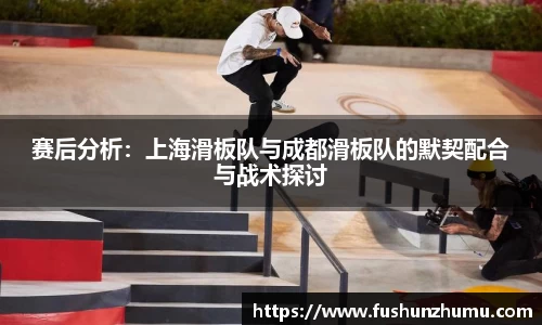 赛后分析：上海滑板队与成都滑板队的默契配合与战术探讨