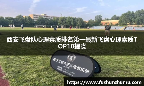 西安飞盘队心理素质排名第一最新飞盘心理素质TOP10揭晓