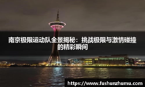 南京极限运动队全景揭秘：挑战极限与激情碰撞的精彩瞬间