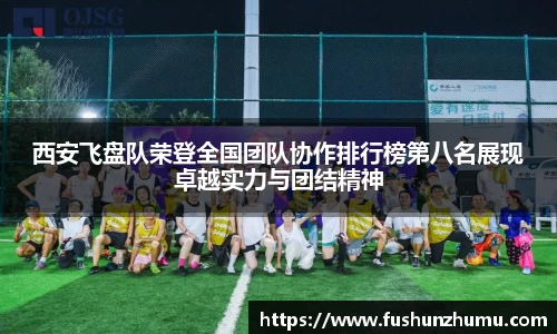 西安飞盘队荣登全国团队协作排行榜第八名展现卓越实力与团结精神