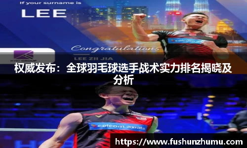权威发布：全球羽毛球选手战术实力排名揭晓及分析