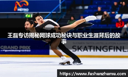 王磊专访揭秘网球成功秘诀与职业生涯背后的故事
