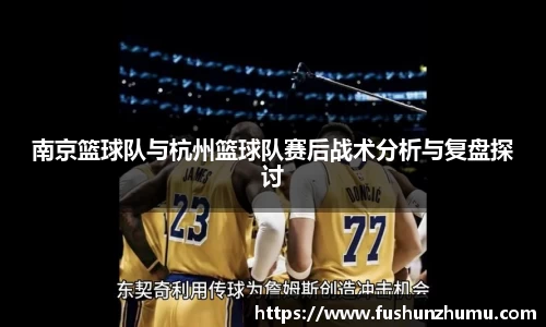 南京篮球队与杭州篮球队赛后战术分析与复盘探讨