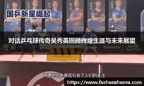 对话乒乓球传奇吴秀英回顾辉煌生涯与未来展望