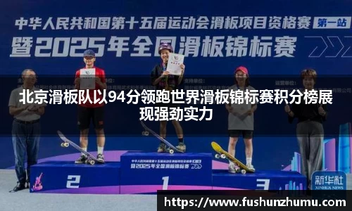 北京滑板队以94分领跑世界滑板锦标赛积分榜展现强劲实力