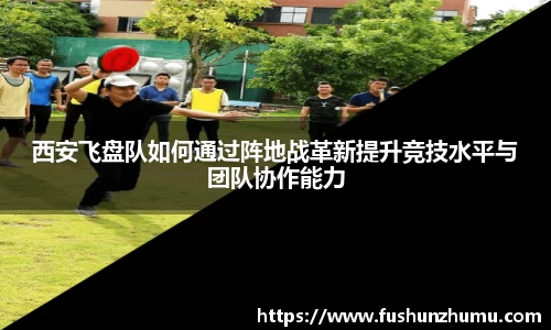 西安飞盘队如何通过阵地战革新提升竞技水平与团队协作能力