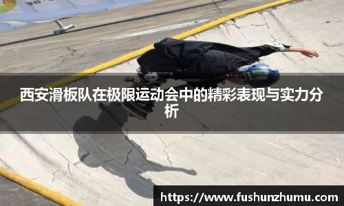 西安滑板队在极限运动会中的精彩表现与实力分析