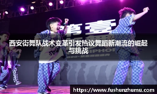 西安街舞队战术变革引发热议舞蹈新潮流的崛起与挑战