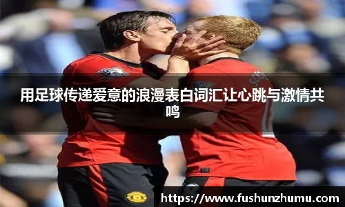 用足球传递爱意的浪漫表白词汇让心跳与激情共鸣